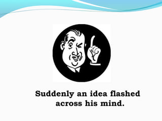 Suddenly an idea flashed
across his mind.
 