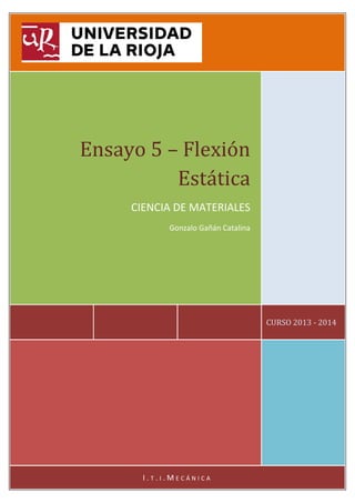 Ensayo 5 – Flexión
Estática
CIENCIA DE MATERIALES
Gonzalo Gañán Catalina

CURSO 2013 - 2014

I.T.I.MECÁNICA

 