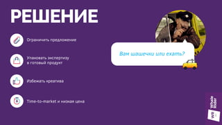 РЕШЕНИЕ
Упаковать экспертизу
в готовый продукт
Избежать креатива
Вам шашечки или ехать?
Time-to-market и низкая цена
Ограничить предложение
 