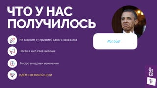 ЧТО У НАС
ПОЛУЧИЛОСЬ
Не зависим от прихотей одного заказчика
Несём в мир своё видение
ИДЁМ К ВЕЛИКОЙ ЦЕЛИ
Not bad!
Быстро внедряем изменения
 