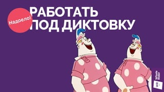 РАБОТАТЬ
ПОД ДИКТОВКУНадоело!
 