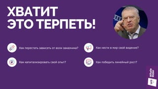 ХВАТИТ
ЭТО ТЕРПЕТЬ!
Как перестать зависеть от воли заказчика? Как нести в мир своё видение?
Как капитализировать свой опыт? Как победить линейный рост?
 