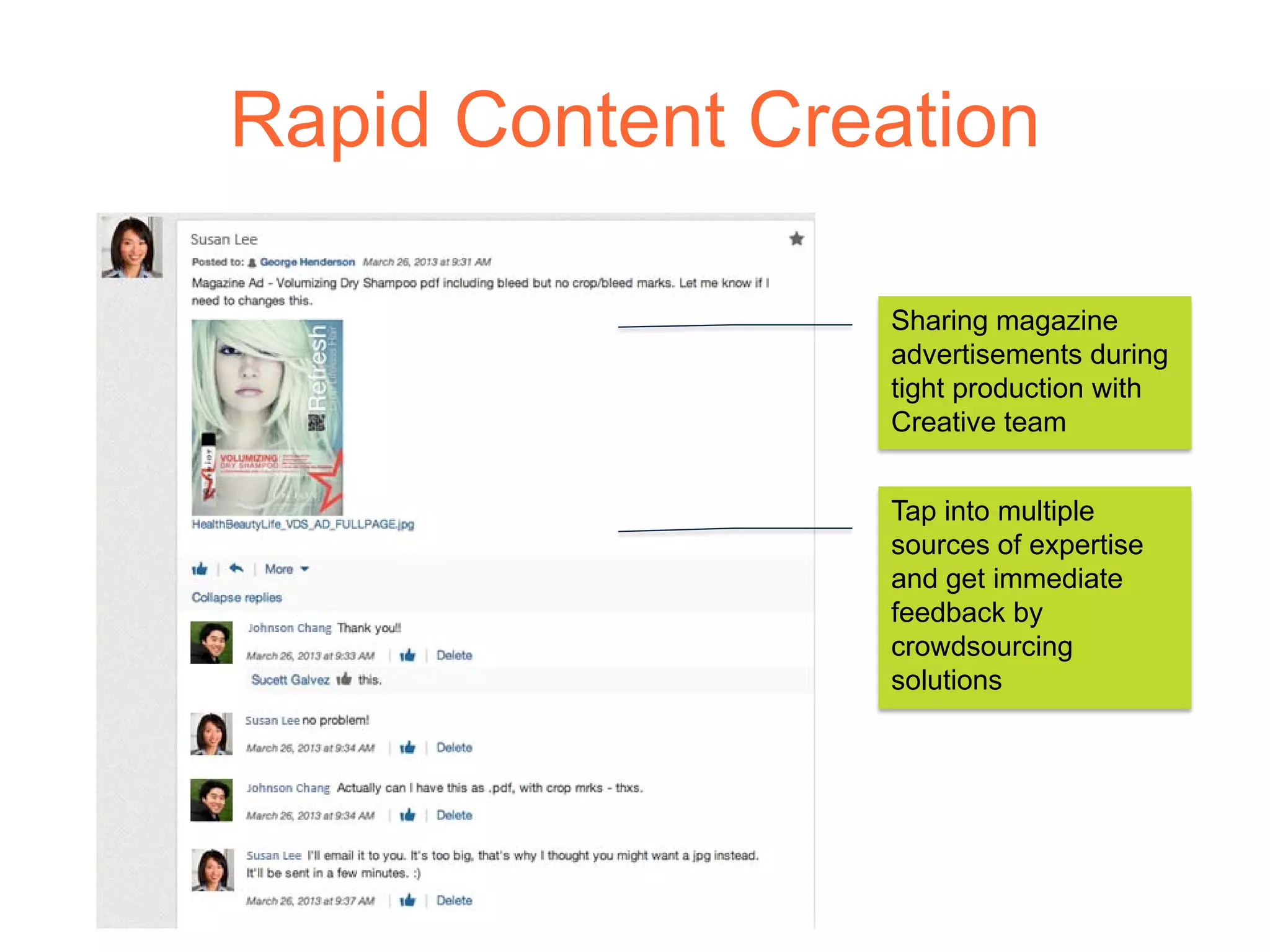 Rapid Content Creation
Sharing magazine
advertisements during
tight production with
Creative team
Tap into multiple
sources of expertise
and get immediate
feedback by
crowdsourcing
solutions
 