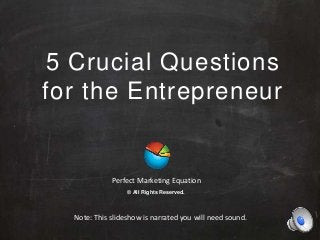 5 Crucial Questions
for the Entrepreneur

Perfect Marketing Equation
© All Rights Reserved.

Note: This slideshow is narrated you will need sound.

 