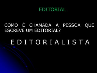 EDITORIAL
COMO É CHAMADA A PESSOA
ESCREVE UM EDITORIAL?

QUE

EDITORIALISTA

 