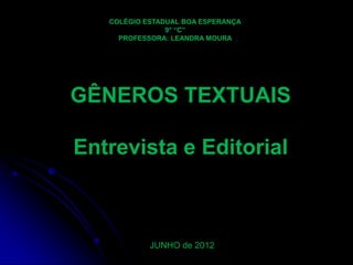 COLÉGIO ESTADUAL BOA ESPERANÇA
9° “C”
PROFESSORA: LEANDRA MOURA

GÊNEROS TEXTUAIS
Entrevista e Editorial

JUNHO de 2012

 