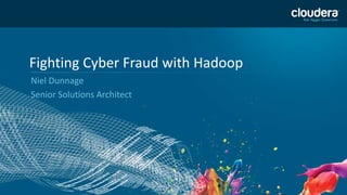 1 
Fighting Cyber Fraud with Hadoop 
Niel Dunnage 
Senior Solutions Architect 
 