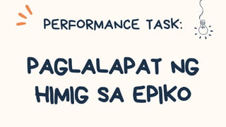 PERFORMANCE TASK:
PAGLALAPAT NG
HIMIG SA EPIKO
 