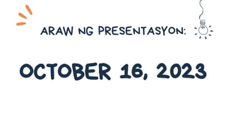 ARAW NG PRESENTASYON:
OCTOBER 16, 2023
 