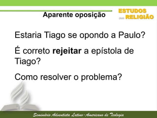 Aparente oposição

Estaria Tiago se opondo a Paulo?
É correto rejeitar a epístola de
Tiago?
Como resolver o problema?

 