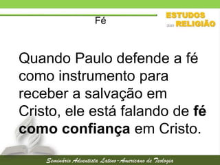 Fé

Quando Paulo defende a fé
como instrumento para
receber a salvação em
Cristo, ele está falando de fé
como confiança em Cristo.

 