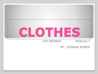CLOTHES5TH PRIMARY MODULE 2
BY : ROSANA MUÑOZ
 