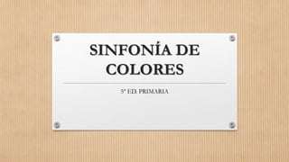 SINFONÍA DE
COLORES
5º ED. PRIMARIA
 