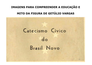 IMAGENS PARA COMPREENDER A EDUCAÇÃO E 
MITO DA FIGURA DE GETÚLIO VARGAS 
20 
 