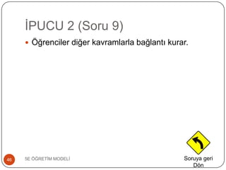 ĠPUCU 2 (Soru 9)
5E ÖĞRETĠM MODELĠ46
 Öğrenciler diğer kavramlarla bağlantı kurar.
Soruya geri
Dön
 