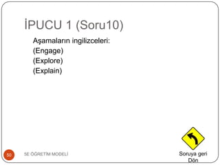 ĠPUCU 1 (Soru10)
5E ÖĞRETĠM MODELĠ50
AĢamaların ingilizceleri:
(Engage)
(Explore)
(Explain)
Soruya geri
Dön
 