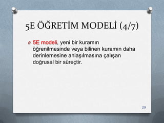 5E ÖĞRETİM MODELİ (4/7)
O 5E modeli, yeni bir kuramın
öğrenilmesinde veya bilinen kuramın daha
derinlemesine anlaĢılmasına çalıĢan
doğrusal bir süreçtir.
29
 