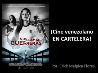 ¡Cine venezolano
EN CARTELERA!
Por: Erick Malpica Flores.
 