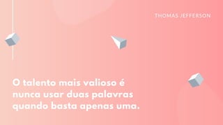 O talento mais valioso é
nunca usar duas palavras
quando basta apenas uma.
THOMAS JEFFERSON
 
