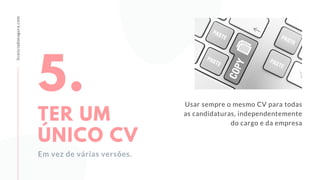 Usar sempre o mesmo CV para todas
as candidaturas, independentemente
do cargo e da empresa
licenciadoeagora.com
5.
TER UM
ÚNICO CV
Em vez de várias versões.
 