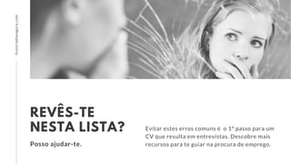 Evitar estes erros comuns é o 1º passo para um
CV que resulta em entrevistas. Descobre mais
recursos para te guiar na procura de emprego.
REVÊS-TE
NESTA LISTA?
Posso ajudar-te.
licenciadoeagora.com
 