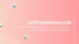 LICENCIADOEAGORA.COM
Conteúdos sobre gestão de carreira para estudantes,
recém-licenciados e jovens profissionais.
 