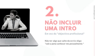 Não ter algo que salte do ecrã e diga:
"vale a pena conhecer-me pessoalmente."
2.
NÃO INCLUIR
UMA INTRO
licenciadoeagora.com
Em vez do "objectivo profissional"
 