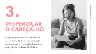3.
DESPERDIÇAR
O CABEÇALHO
licenciadoeagora.com
Ninguém quer a tua morada, data de
nascimento, CC e carta de condução.
A não ser que o recrutador lidere uma
quadrilha de roubo de identidade.
 