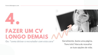 licenciadoeagora.com
4.
FAZER UM CV
LONGO DEMAIS
Ou: "como deixar o recrutador com esta cara" Geralmente, basta uma página.
Tens três? Hora de reavaliar
as tuas opções de vida.
 