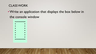 CLASSWORK
•Write an application that displays the box below in
the console window
 