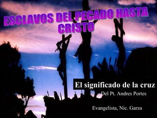 Evangelista, Nic. Garza El significado de la cruz Del Pt. Andres Portes ESCLAVOS DEL PECADO HASTA CRISTO 