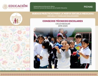 Subsecretaría de Educación Básica
Dirección General de Desarrollo de la Gestión Educativa
ESCUELA Y FAMILIAS DIALOGANDO
BUENAS PRÁCTICAS PARA LA NUEVA ESCUELA MEXICANA
FICHAS
CONSEJOS TÉCNICOS ESCOLARES
CICLO ESCOLAR
2019-2020
 
