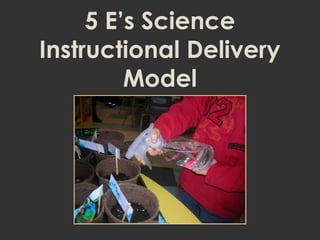 5 E’s Science
Instructional Delivery
Model
 