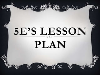 5E’S LESSON
PLAN
 