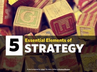 Essential Elements of 5 
STRATEGY 
A deck prepared by @ljuti. For more, follow @StrategyMasters 
 