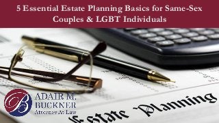 5 Essential Estate Planning Basics for Same-Sex
Couples & LGBT Individuals
 