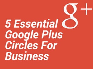5 Essential
Google Plus
Circles For
Business

 
