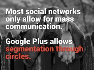 Most social networks
only allow for mass
communication.
Google Plus allows
segmentation through
circles.

 