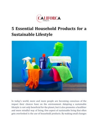 5 Essential Household Products for a
Sustainable Lifestyle
In today's world, more and more people are becoming conscious of the
impact their choices have on the environment. Adopting a sustainable
lifestyle is not only beneficial for the planet, but it also promotes a healthier
and more mindful way of living. One aspect of sustainable living that often
gets overlooked is the use of household products. By making small changes
 