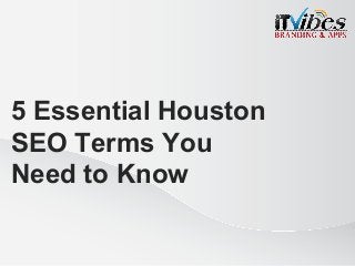 This image cannot currently be displayed.
This image cannot currently be displayed.
5 Essential Houston
SEO Terms You
Need to Know
1
 