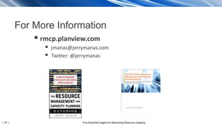 | 43 | Five Essential Insights for Maximizing Resource Capacity
For More Information
 rmcp.planview.com
 jmanas@jerrymanas.com
 Twitter: @jerrymanas
 