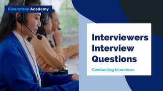 Riverstone Academy
Interviewers
Interview
Questions
Conducting Interviews
 