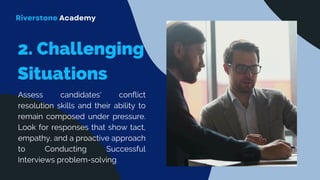 Assess candidates' conflict
resolution skills and their ability to
remain composed under pressure.
Look for responses that show tact,
empathy, and a proactive approach
to Conducting Successful
Interviews problem-solving
Riverstone Academy
 
