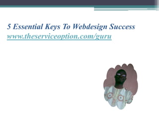 5 Essential Keys To Webdesign Success
www.theserviceoption.com/guru
 