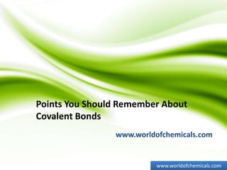 Points You Should Remember About
Covalent Bonds
www.worldofchemicals.com
www.worldofchemicals.com
 