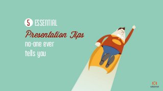 Presentation Tips
no-one ever
tells you
ESSENTIAL5
 