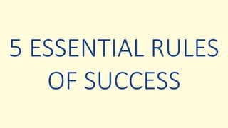 5 ESSENTIAL RULES
OF SUCCESS
 