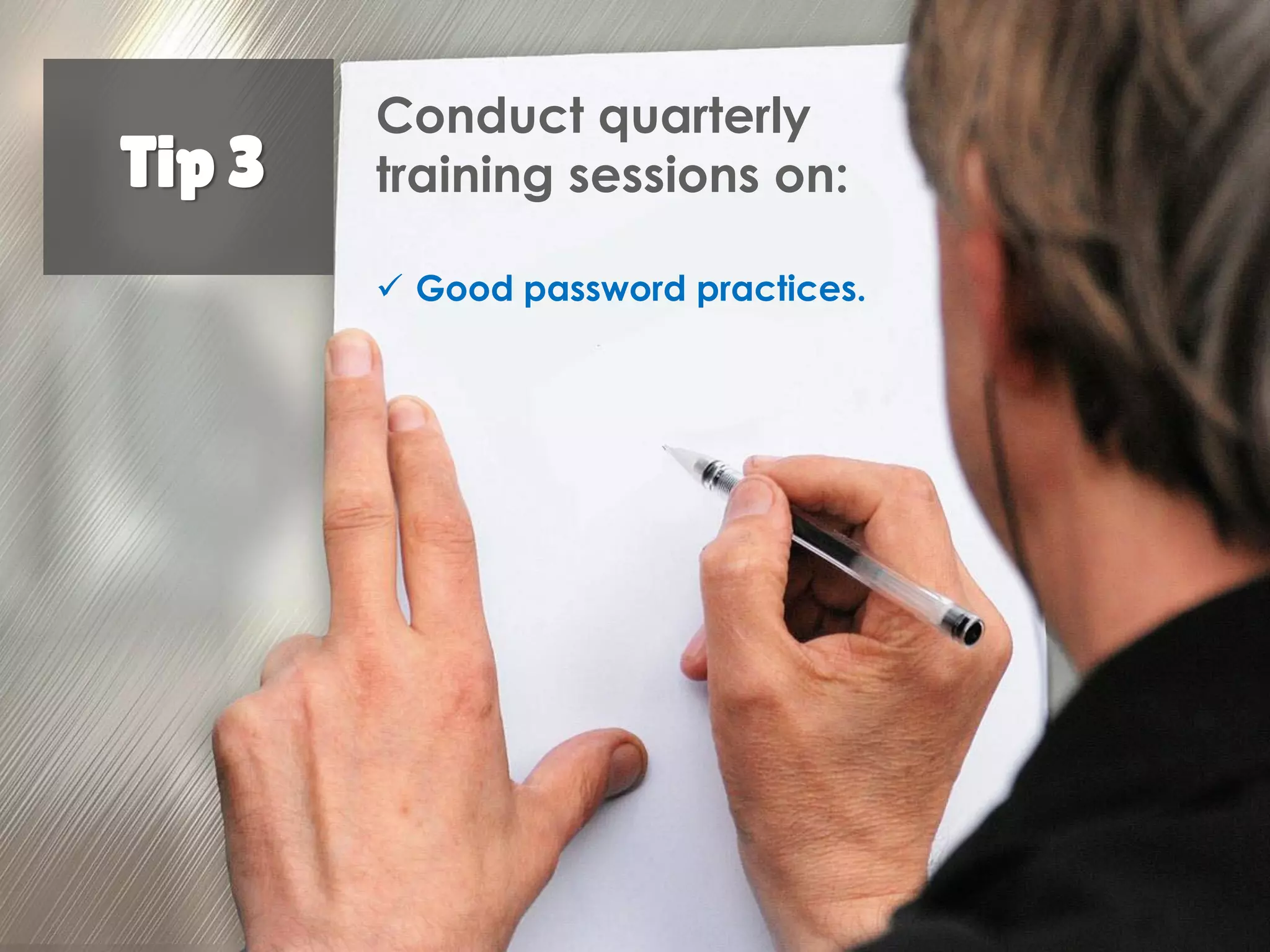 Tip 3
Conduct quarterly
training sessions on:
Good password
practices.