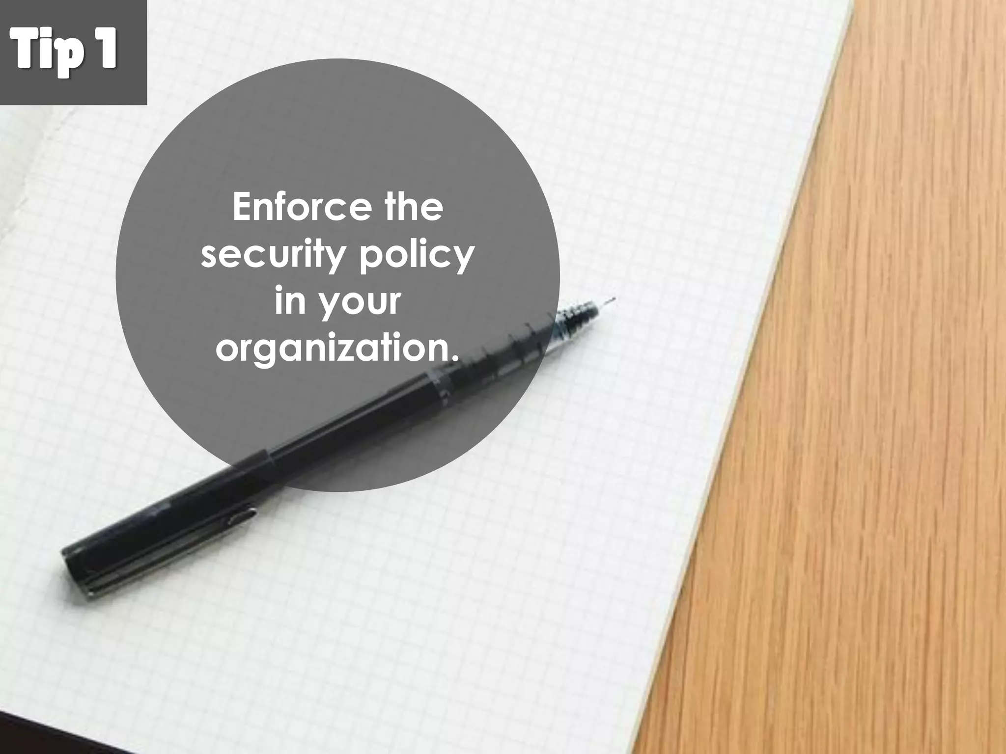 Tip 1Tip 1
Enforce the
security
policy in your
organization.