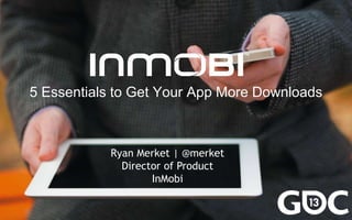 5 Essentials to Get Your App More Downloads



           Ryan Merket | @merket
             Director of Product
                   InMobi
 